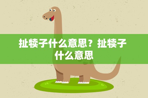 扯犊子什么意思？扯犊子 什么意思