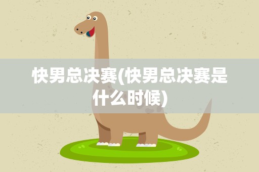 快男总决赛(快男总决赛是什么时候)