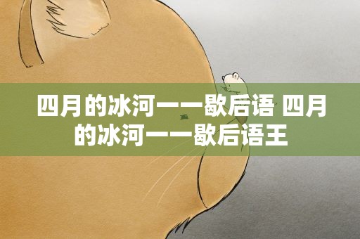 四月的冰河一一歇后语 四月的冰河一一歇后语王