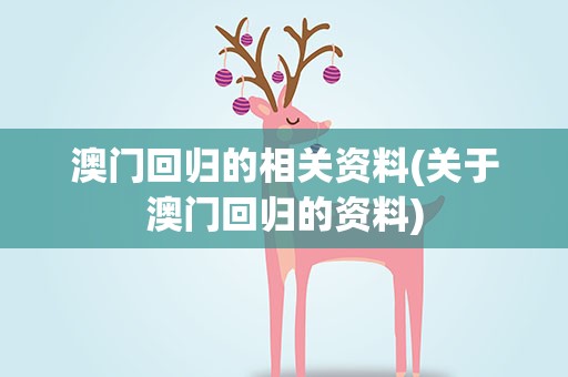 澳门回归的相关资料(关于澳门回归的资料)