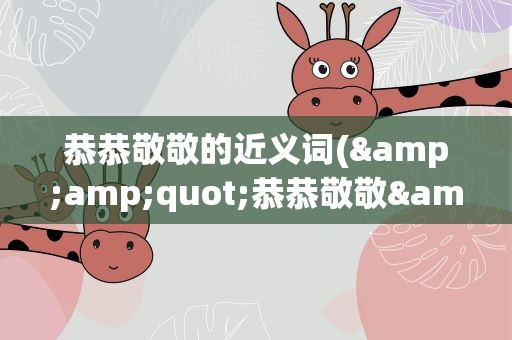 恭恭敬敬的近义词(&amp;quot;恭恭敬敬&amp;quot;的近义词是什么)