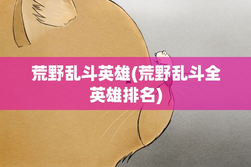 荒野乱斗英雄(荒野乱斗全英雄排名)