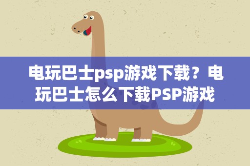 电玩巴士psp游戏下载？电玩巴士怎么下载PSP游戏