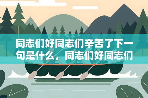 同志们好同志们辛苦了下一句是什么，同志们好同志们辛苦了下一句