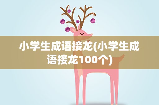 小学生成语接龙(小学生成语接龙100个)