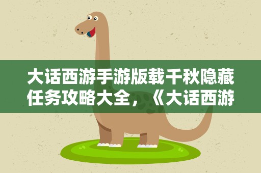 大话西游手游版载千秋隐藏任务攻略大全，《大话西游手游》版载千秋隐藏任务攻略大全