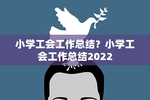 小学工会工作总结？小学工会工作总结2022