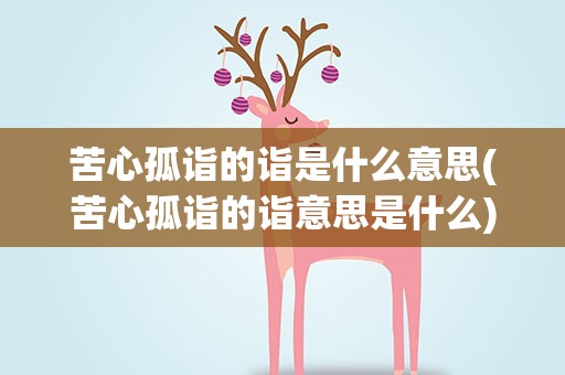 苦心孤诣的诣是什么意思(苦心孤诣的诣意思是什么)