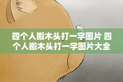 四个人搬木头打一字图片 四个人搬木头打一字图片大全