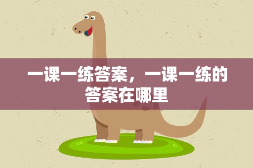 一课一练答案，一课一练的答案在哪里