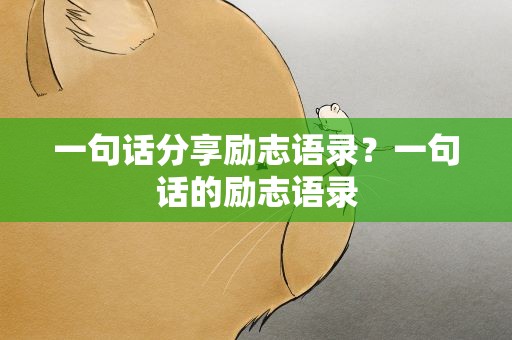 一句话分享励志语录？一句话的励志语录