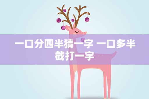 一口分四半猜一字 一口多半截打一字