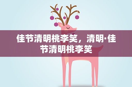 佳节清明桃李笑，清明·佳节清明桃李笑
