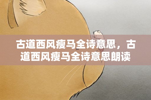 古道西风瘦马全诗意思，古道西风瘦马全诗意思朗读