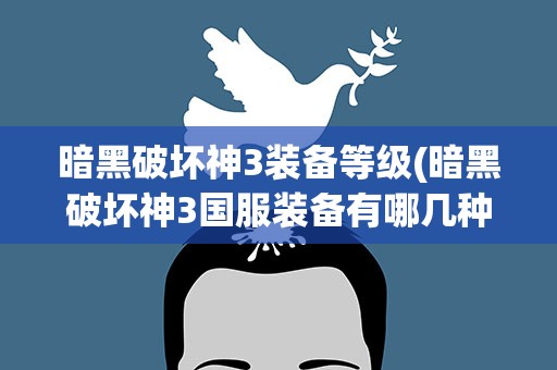 暗黑破坏神3装备等级(暗黑破坏神3国服装备有哪几种品级)