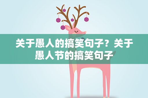 关于愚人的搞笑句子？关于愚人节的搞笑句子