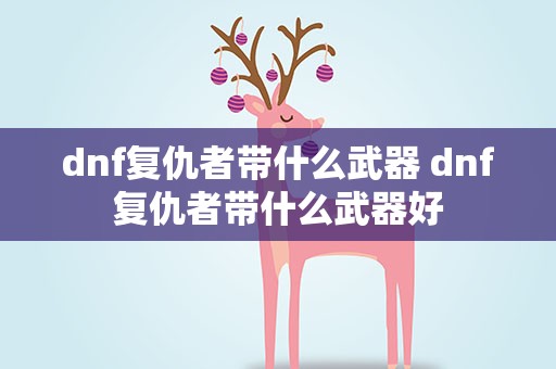 dnf复仇者带什么武器 dnf复仇者带什么武器好