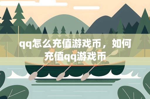 qq怎么充值游戏币，如何充值qq游戏币