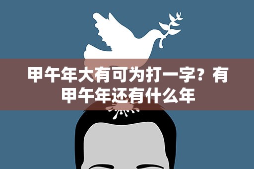 甲午年大有可为打一字？有甲午年还有什么年