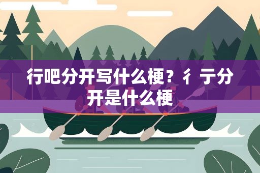 行吧分开写什么梗？彳亍分开是什么梗