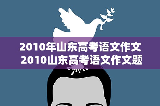 2010年山东高考语文作文 2010山东高考语文作文题目