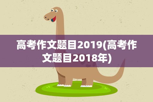 高考作文题目2019(高考作文题目2018年)