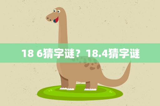 18 6猜字谜？18.4猜字谜
