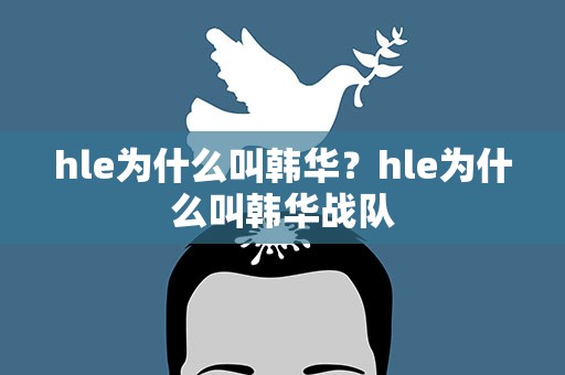 hle为什么叫韩华？hle为什么叫韩华战队