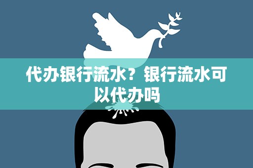 代办银行流水？银行流水可以代办吗