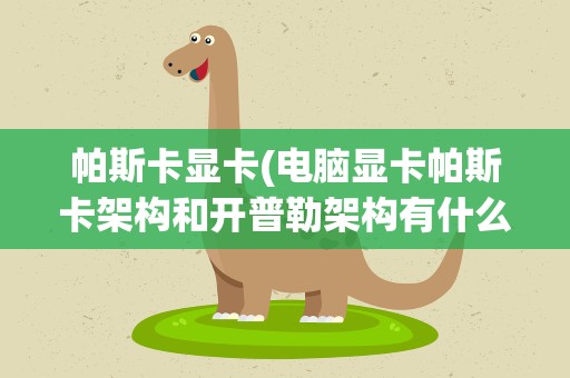 帕斯卡显卡(电脑显卡帕斯卡架构和开普勒架构有什么区别)
