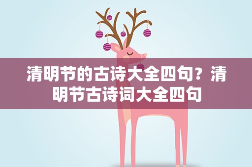 清明节的古诗大全四句？清明节古诗词大全四句