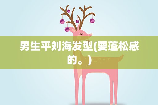 男生平刘海发型(要蓬松感的。)