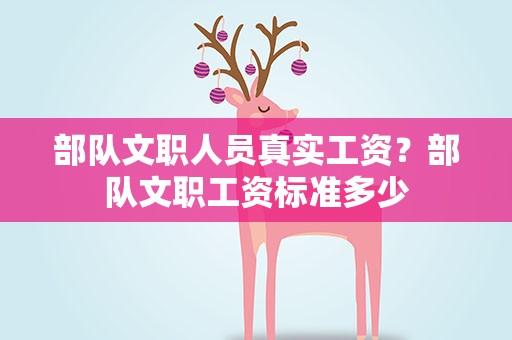 部队文职人员真实工资？部队文职工资标准多少