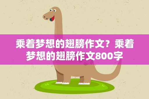 乘着梦想的翅膀作文？乘着梦想的翅膀作文800字
