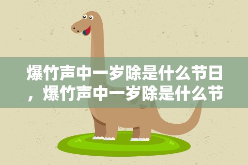 爆竹声中一岁除是什么节日，爆竹声中一岁除是什么节日作者