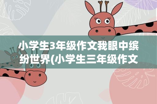 小学生3年级作文我眼中缤纷世界(小学生三年级作文我眼中的缤纷世界)