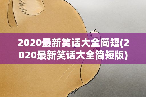 2020最新笑话大全简短(2020最新笑话大全简短版)