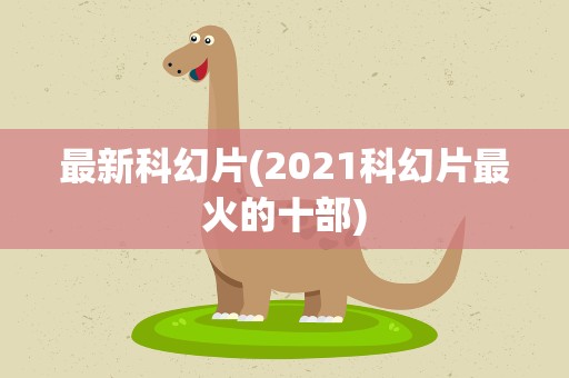 最新科幻片(2021科幻片最火的十部)