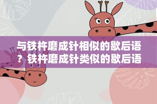 与铁杵磨成针相似的歇后语？铁杵磨成针类似的歇后语