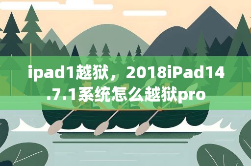 ipad1越狱，2018iPad14.7.1系统怎么越狱pro