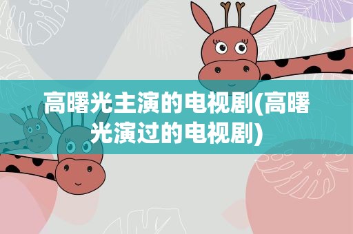 高曙光主演的电视剧(高曙光演过的电视剧)
