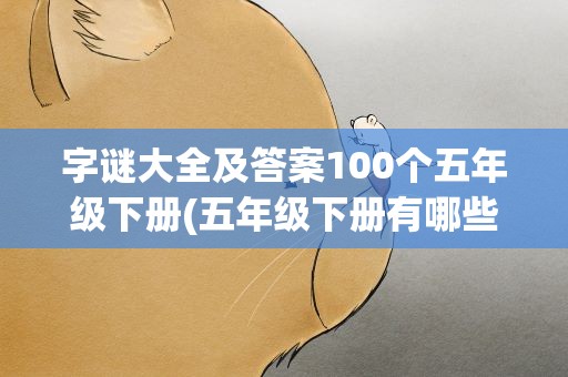 字谜大全及答案100个五年级下册(五年级下册有哪些)