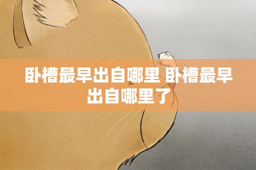 卧槽最早出自哪里 卧槽最早出自哪里了