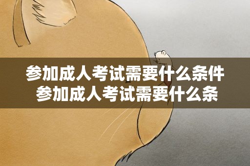 参加成人考试需要什么条件 参加成人考试需要什么条件呢