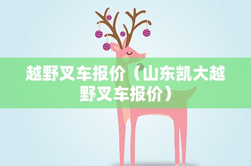 越野叉车报价（山东凯大越野叉车报价）