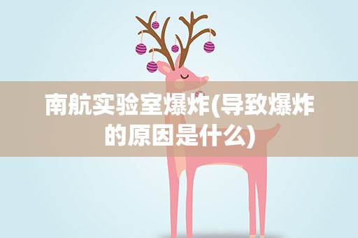 南航实验室爆炸(导致爆炸的原因是什么)