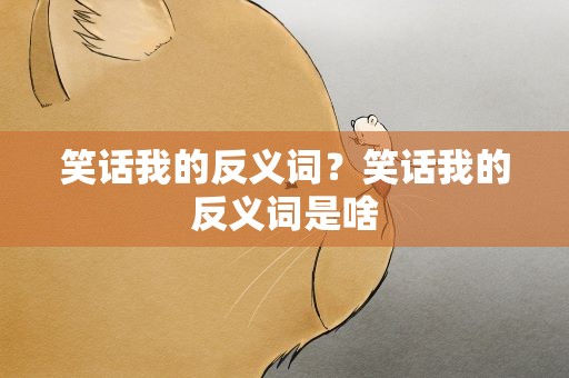 笑话我的反义词？笑话我的反义词是啥