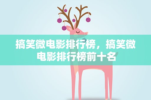 搞笑微电影排行榜，搞笑微电影排行榜前十名