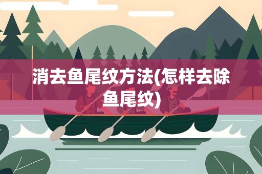 消去鱼尾纹方法(怎样去除鱼尾纹)