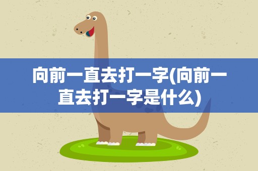 向前一直去打一字(向前一直去打一字是什么)